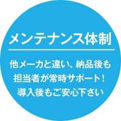 メンテナンス体制 他メーカーと違い、納品後も担当者が常時サポート！導入後もご安心下さい