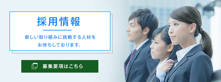 新しい取り組みに挑戦する人材を
お待ちしております。